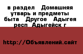  в раздел : Домашняя утварь и предметы быта » Другое . Адыгея респ.,Адыгейск г.